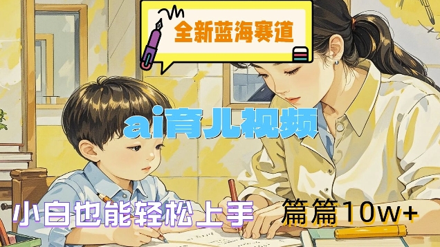 全新蓝海赛道-ai育儿视频，小白也能轻松上手，篇篇10w+【揭秘】-第一资源网