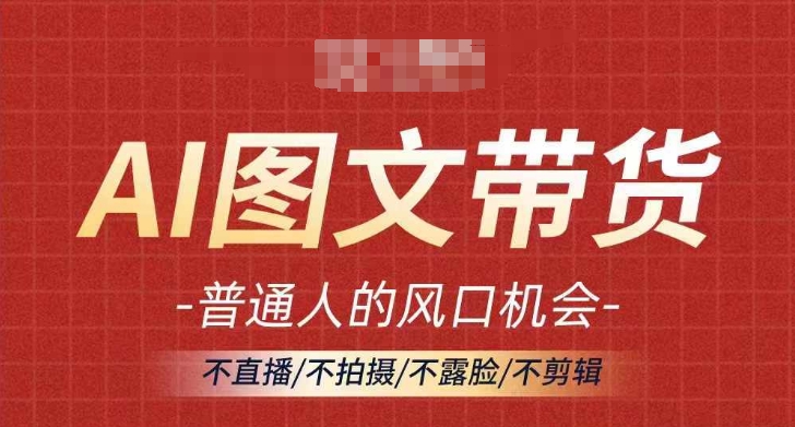 AI图文带货流量新趋势，普通人的风口机会，不直播/不拍摄/不露脸/不剪辑，轻松实现月入过万-第一资源网