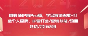 摄影师IP营Pro版,学会营销思维+打造个人品牌,IP营打造/营销技能/流量扶持/合作内推-第一资源网