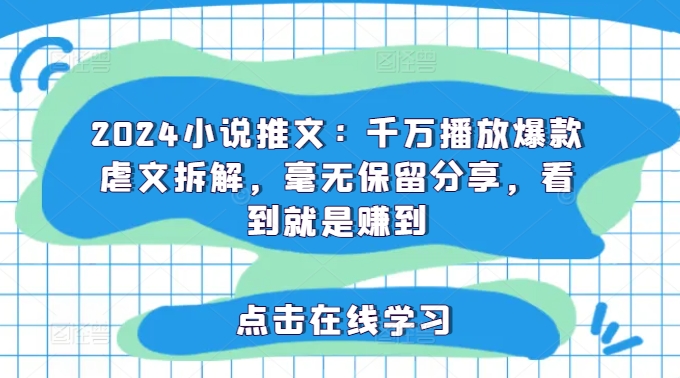 2024小说推文：千万播放爆款虐文拆解，毫无保留分享，看到就是赚到-第一资源网