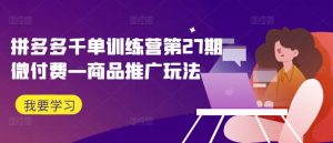 拼多多千单训练营第27期微付费—商品推广玩法-第一资源网