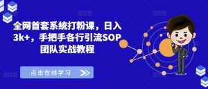 全网首套系统打粉课,日入3k+,手把手各行引流SOP团队实战教程-第一资源网