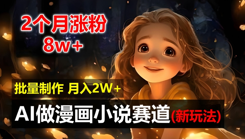 2个月涨粉8w，新玩法AI自动化做漫画小说赛道，操作简单可批量制作，新手小白轻松月入2W【揭秘】-第一资源网