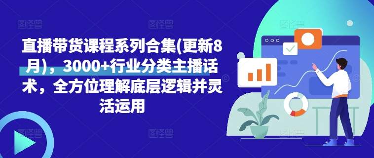 直播带货课程系列合集(更新8月)，3000+行业分类主播话术，全方位理解底层逻辑并灵活运用-第一资源网