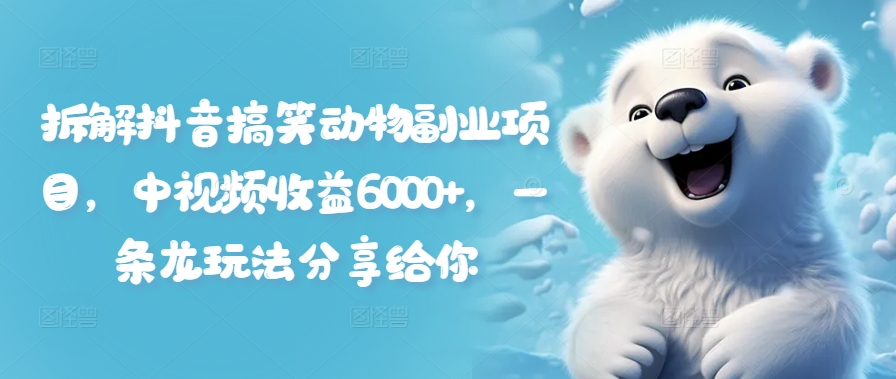 拆解抖音搞笑动物副业项目，中视频收益6000+，一条龙玩法分享给你-第一资源网