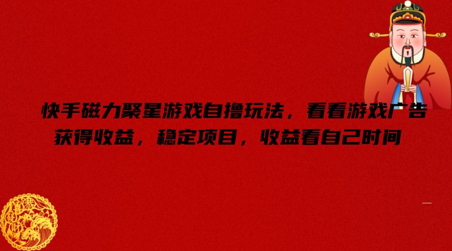 快手磁力聚星游戏自撸玩法，看看游戏广告获得收益，稳定项目，收益看自己时间【揭秘】-第一资源网