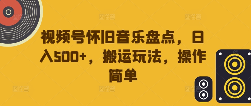 视频号怀旧音乐盘点，日入500+，搬运玩法，操作简单【揭秘】-第一资源网