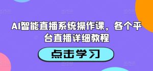 AI智能直播系统操作课，各个平台直播详细教程-第一资源网