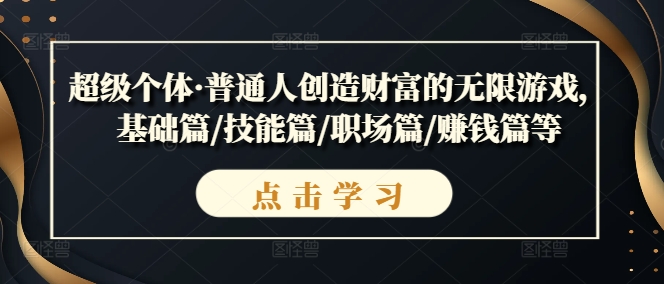 超级个体·普通人创造财富的无限游戏，基础篇/技能篇/职场篇/赚钱篇等-第一资源网