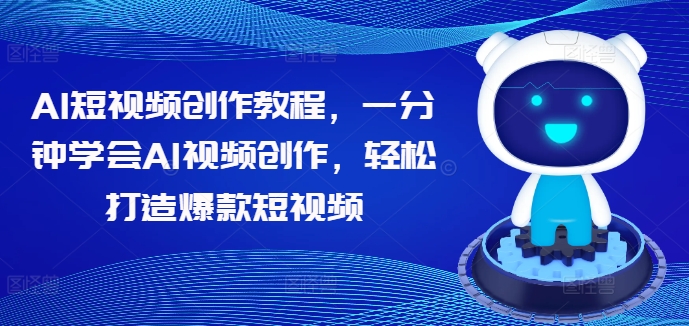 AI短视频创作教程，一分钟学会AI视频创作，轻松打造爆款短视频-第一资源网
