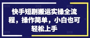 快手短剧搬运实操全流程，操作简单，小白也可轻松上手-第一资源网