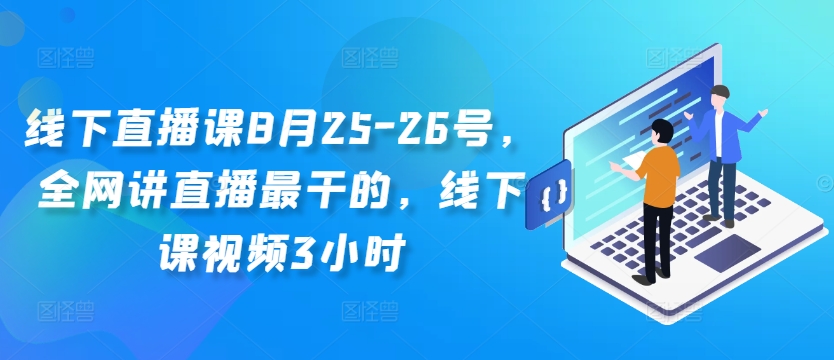 线下直播课8月25-26号，全网讲直播最干的，线下课视频3小时-第一资源网