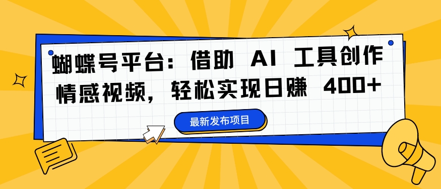 蝴蝶号平台：借助 AI 工具创作情感视频，轻松实现日赚 400+【揭秘】-第一资源网
