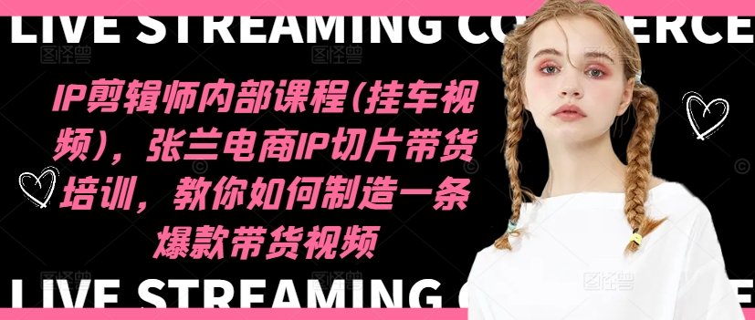 IP剪辑师内部课程(挂车视频)（更新09月），张兰电商IP切片带货培训，教你如何制造一条爆款带货视频-第一资源网