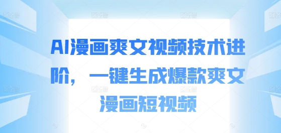 AI漫画爽文视频技术进阶，一键生成爆款爽文漫画短视频-第一资源网