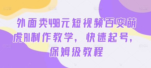 外面卖498元短视频百变萌虎AI制作教学，快速起号，保姆级教程-第一资源网