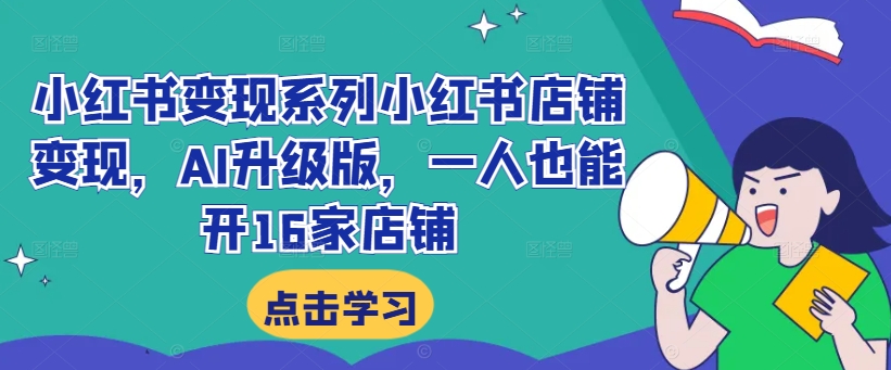 小红书变现系列小红书店铺变现，AI升级版，一人也能开16家店铺-第一资源网