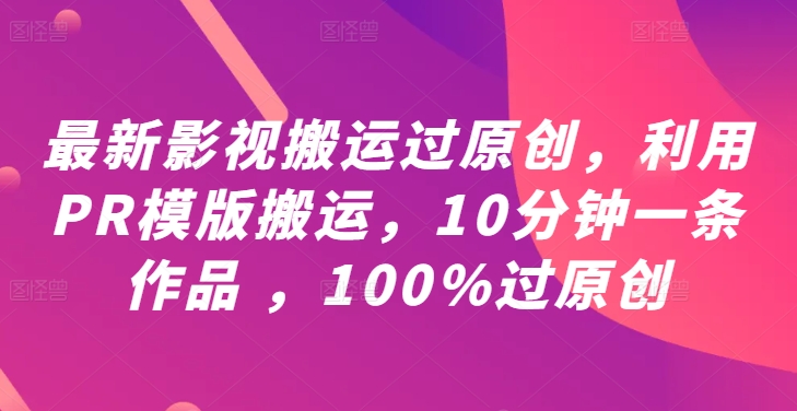 最新影视搬运过原创，利用PR模版搬运，10分钟一条作品 ，100%过原创【教程+PR模板】-第一资源网