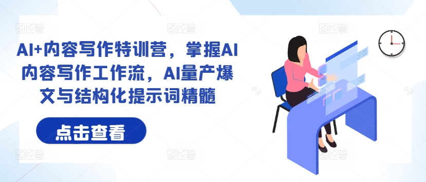 AI+内容写作特训营，掌握AI内容写作工作流，AI量产爆文与结构化提示词精髓-第一资源网