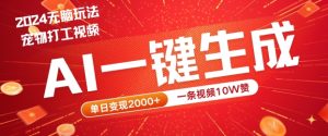 2024最火项目宠物打工视频,AI一键生成,一条视频10W赞,单日变现2k+【揭秘】-第一资源网