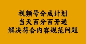 视频号分成计划当天百分百开通解决符合内容规范问题【揭秘】-第一资源网