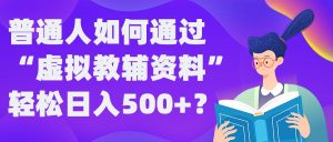 普通人如何通过“虚拟教辅”资料轻松日入500+?揭秘稳定玩法-第一资源网