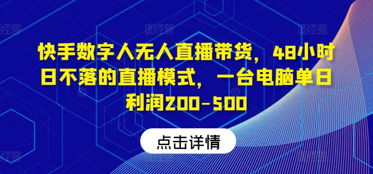 快手数字人无人直播带货，48小时日不落的直播模式，一台电脑单日利润200-500（0827更新）-第一资源网