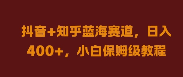 抖音+知乎蓝海赛道，日入几张，小白保姆级教程【揭秘】-第一资源网
