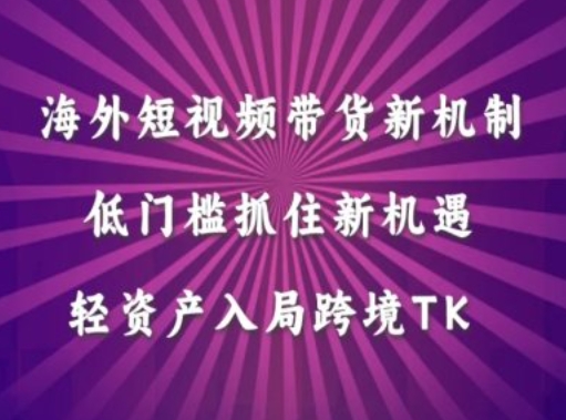 海外短视频Tiktok带货新机制，低门槛抓住新机遇，轻资产入局跨境TK-第一资源网