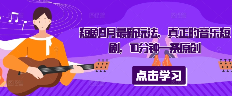 短剧9月最新玩法，真正的音乐短剧，10分钟一条原创-第一资源网