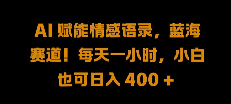 AI 赋能情感语录，蓝海赛道!每天一小时，小白也可日入 400 + 【揭秘】-第一资源网