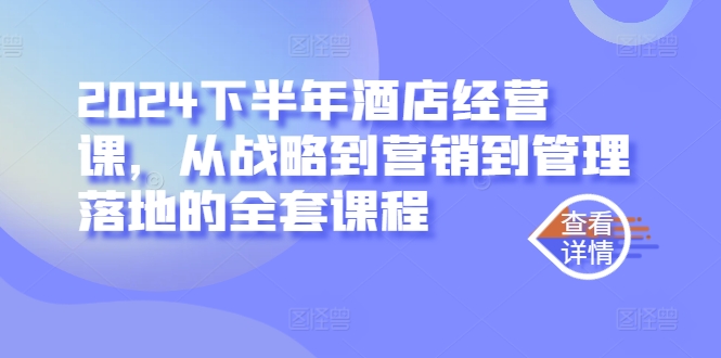 2024下半年酒店经营课，从战略到营销到管理落地的全套课程-第一资源网