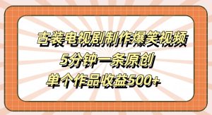 古装电视剧制作爆笑视频,5分钟一条原创,单个作品收益500+【揭秘】-第一资源网