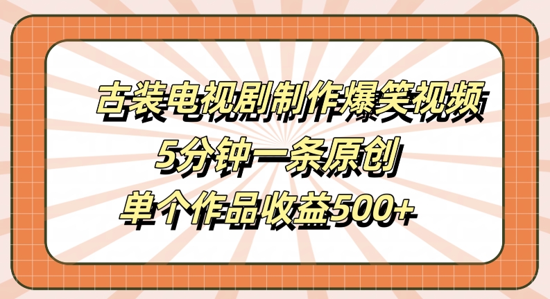 古装电视剧制作爆笑视频，5分钟一条原创，单个作品收益500+【揭秘】-第一资源网