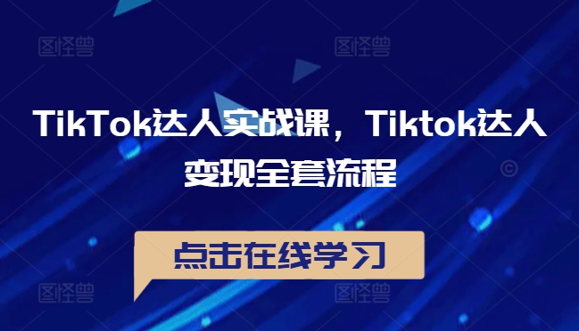 TikTok达人实战课，Tiktok达人变现全套流程-第一资源网