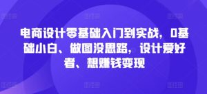 电商设计零基础入门到实战,0基础小白、做图没思路,设计爱好者、想赚钱变现-第一资源网