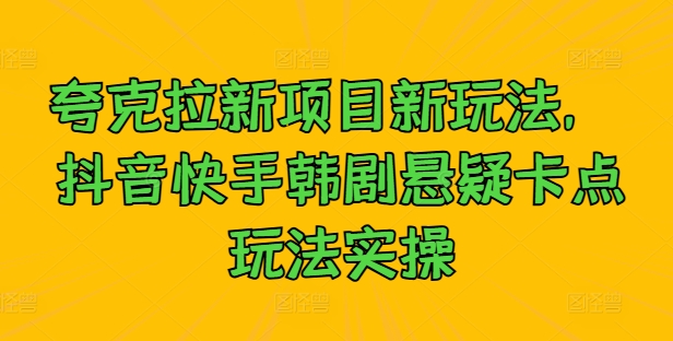 夸克拉新项目新玩法， 抖音快手韩剧悬疑卡点玩法实操-第一资源网