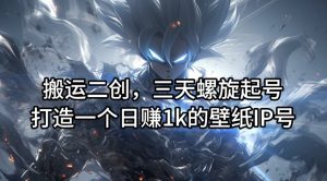 搬运二创,三天螺旋起号,打造一个日赚1k的壁纸IP号【揭秘】-第一资源网