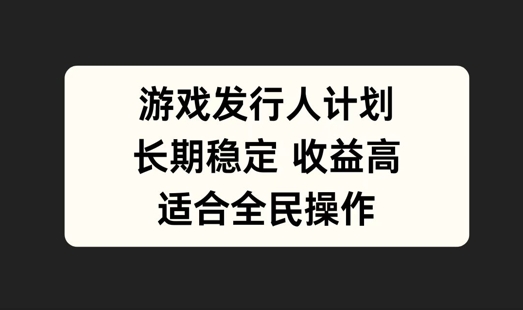 游戏发行人计划，长期稳定，适合全民操作【揭秘】-第一资源网