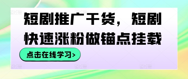 短剧推广干货，短剧快速涨粉做锚点挂载-第一资源网