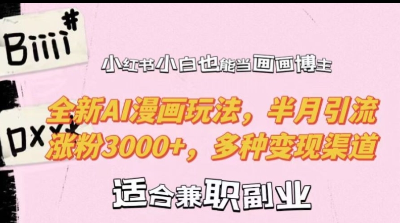 小红书小白也能当画画博主，全新AI漫画玩法，半月引流涨粉3000+，多种变现渠道【揭秘】-第一资源网