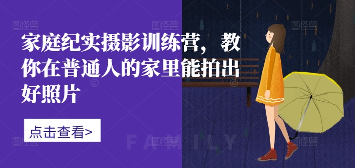 家庭纪实摄影训练营，教你在普通人的家里能拍出好照片-第一资源网