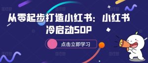 从零起步打造小红书:小红书冷启动SOP-第一资源网