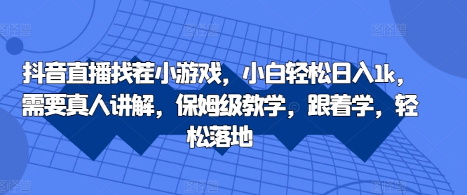 抖音直播找茬小游戏，小白轻松日入1k，需要真人讲解，保姆级教学，跟着学，轻松落地【揭秘】-第一资源网