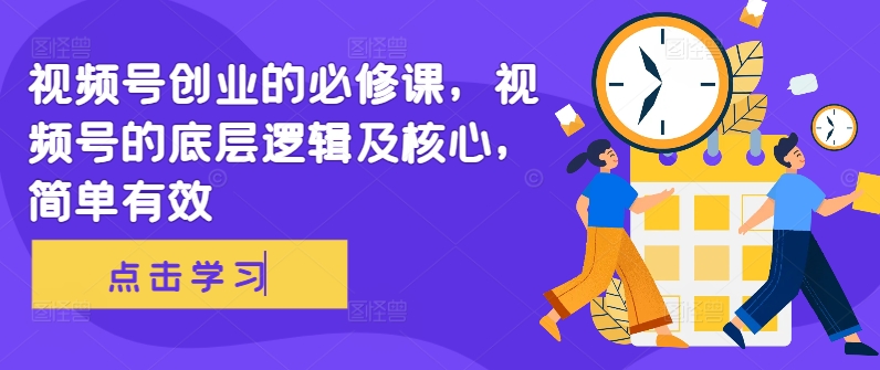 视频号创业的必修课，视频号的底层逻辑及核心，简单有效-第一资源网
