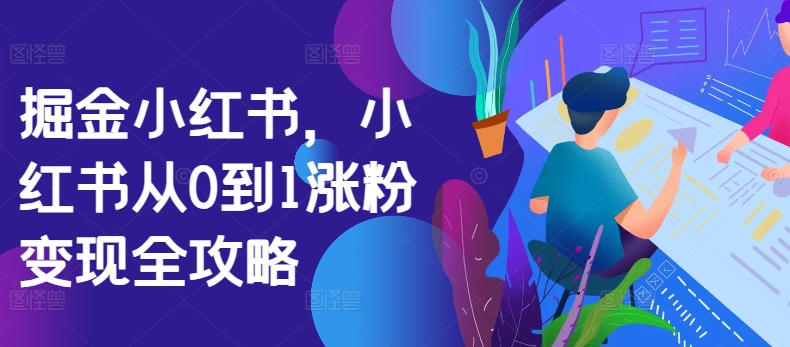 掘金小红书，小红书从0到1涨粉变现全攻略-第一资源网