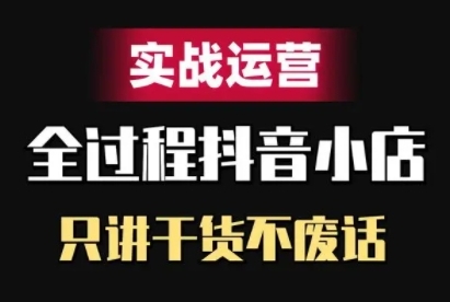 抖音小店精细化实战运营，只讲干货不废话-第一资源网