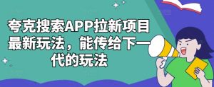 夸克搜索APP拉新项目最新玩法,能传给下一代的玩法-第一资源网