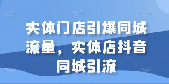 实体门店引爆同城流量，实体店抖音同城引流-第一资源网