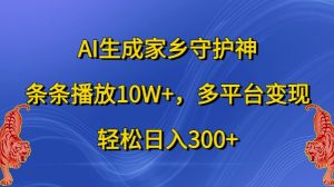AI生成家乡守护神,条条播放10W+,多平台变现,轻松日入300+【揭秘】-第一资源网